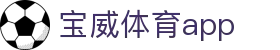 宝威体育app - 宝威体育注册官网 - 有梦你就来